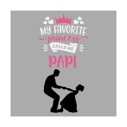 my favorite princess calls me papi svg, fathers day svg, dad svg, papi svg, dads princess svg, dad and daughter, girl da