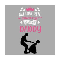 my favorite princess calls me daddy svg, fathers day svg, dad svg, daddy svg, dads princess svg, dad and daughter, girl