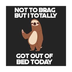 not to brag but i totally got out of bed today svg, trending svg, funny quotes, sloth svg, funny sloth svg, sloth lovers