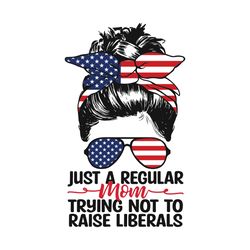 womens just a regular mom trying not to raise liberals svg, independence svg, july 4th mom svg, republican mom svg, mom