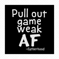 pull out game weak af funny fatherhood dad gift svg