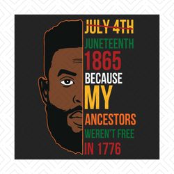 juneteenth 1865 because my ancestors werent free in 1776 svg, juneteenth svg, juneteenth man svg, juneteenth day svg, ma