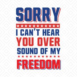 sorry i cant hear you over sound of my freedom svg, independence svg, freedom svg, 4th of july svg, july 4th quotes, lib