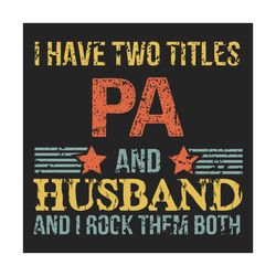 i have two titles pa and husband svg, fathers day svg, pa svg, dad svg, husband svg, dad sayings, fathers day quotes, hu