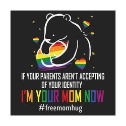 if your parents arent accepting im your mom now svg, lgbt svg, free mom hugs, lgbt hugs svg, lgbt support, mama bear svg