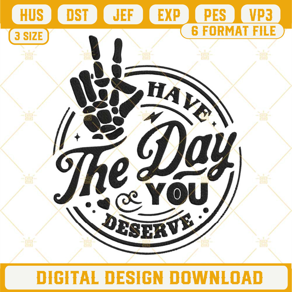 Have The Day You Deserve Embroidery Design Files.jpg
