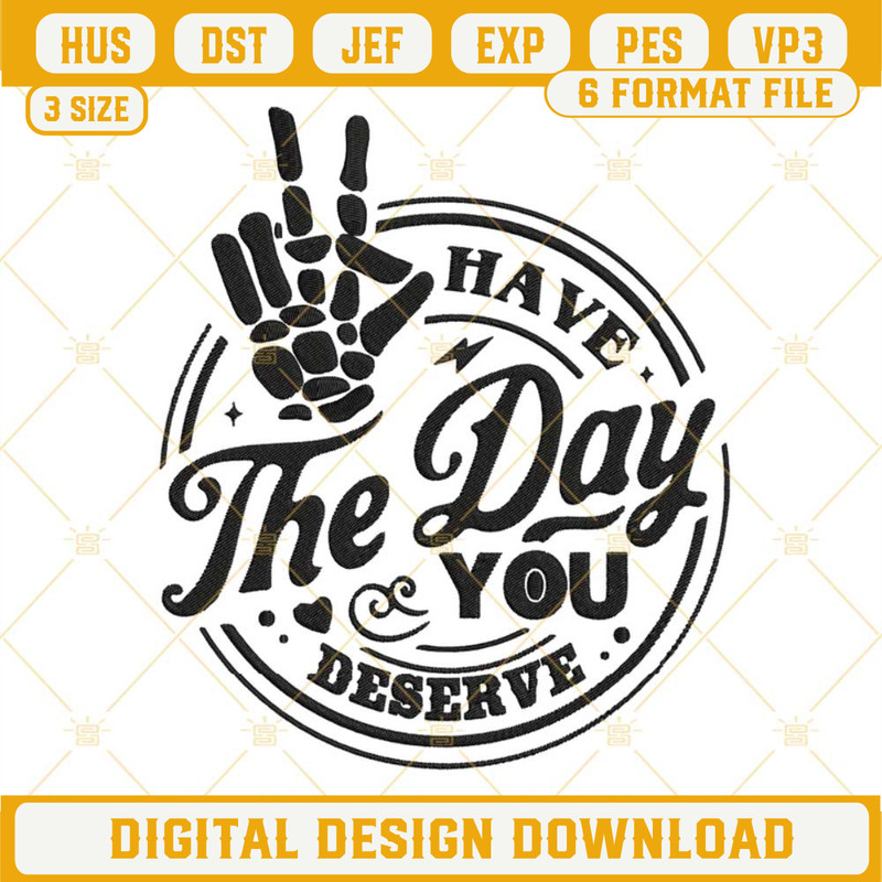 Have The Day You Deserve Embroidery Design Files.jpg