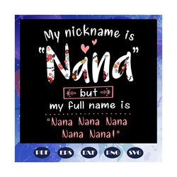 my nickname is nana but my full name is nana svg, mothers day svg, mothers day gift, nana svg, gift for nana, nana life