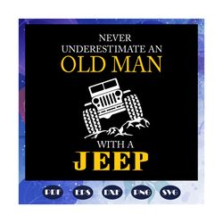 never underestimate an old man with a jeep, jeep life, jeep shirt, jeep lover, gift for family, jeep svg, jeep family, b