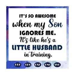 it is so awesome when my son ignores me, son svg, son gift, my son svg, ignores svg, my son ignores, gift from mom, tren