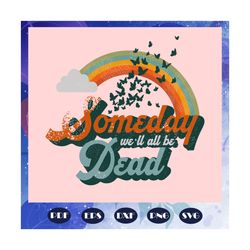 someday we will all be dead svg, existential dread svg, existentialism svg, pessimist sarcastic svg, nihilism for sister
