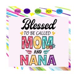 blessed to be called mom and nana svg, mothers day svg, mothers day gift, gigi svg, gift for gigi, nana life svg, grandm