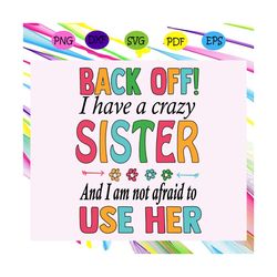 back off i have a crazy sister, sister svg, sister gift, sister shirt, sister party, sister clipart, files for silhouett