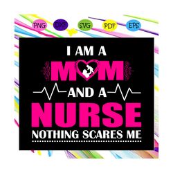 i am a mom and a nurse nothing scares me,mother's day svg, mother day, mother svg, mom svg, nana svg, mimi svg for silho