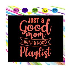 just a good mom with a hood playlist svg, motherhood, happy mothers day 2020 svg, mothers day 2020 svg, mothers day svg,