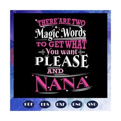 There Are Two Magic Words To Get What You Want Please And Nana Svg, Nana Svg, Nana Life Svg, Mothers Day Svg, Mothers Da