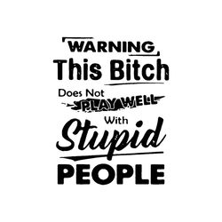 warning this bitch does not play well with stupid people, funny quote, quote