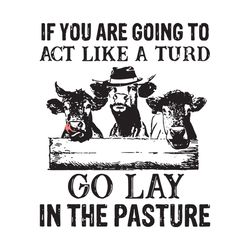 if you are going to act like a turd svg, trending svg, cow svg, funny cow svg, farm svg, farm animal svg, barn svg, funn