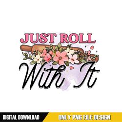Just Roll With It Digital PNG File