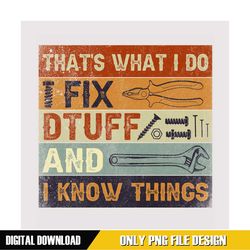 that's what i do i fix stuff and i know things png