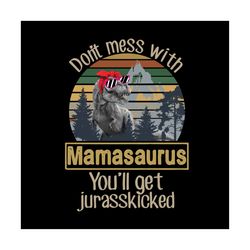 dont mess with mamasaurus you will get jurasskiched svg, animal svg, mamasaurus svg, jurasskiched svg, dinosaur svg, fun