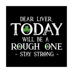 dear liver today will be a rough one stay strong svg, st. patricks day svg, stay strong svg, rough one svg, patricks day