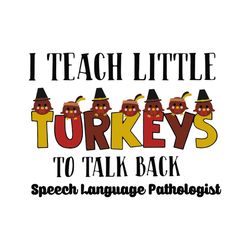 I Teach Little Turkeys Svg, Thanksgiving Svg, Turkeys Svg, Teach Svg,to Talk Back Svg, Speech Language Pathologist Svg,