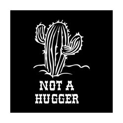 not a hugger svg, flower svg, cactus svg, hugger svg, cactus quotes svg, birthday gift svg, gift for girl svg, flower lo