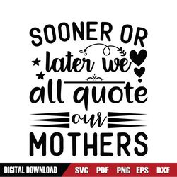 We All Quote Our Mothers Sooner Or Later SVG