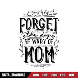 Forget The Dog Be Wary Of Mom Day SVG