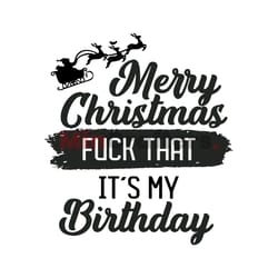 merry christmas fuck that my birthday svg