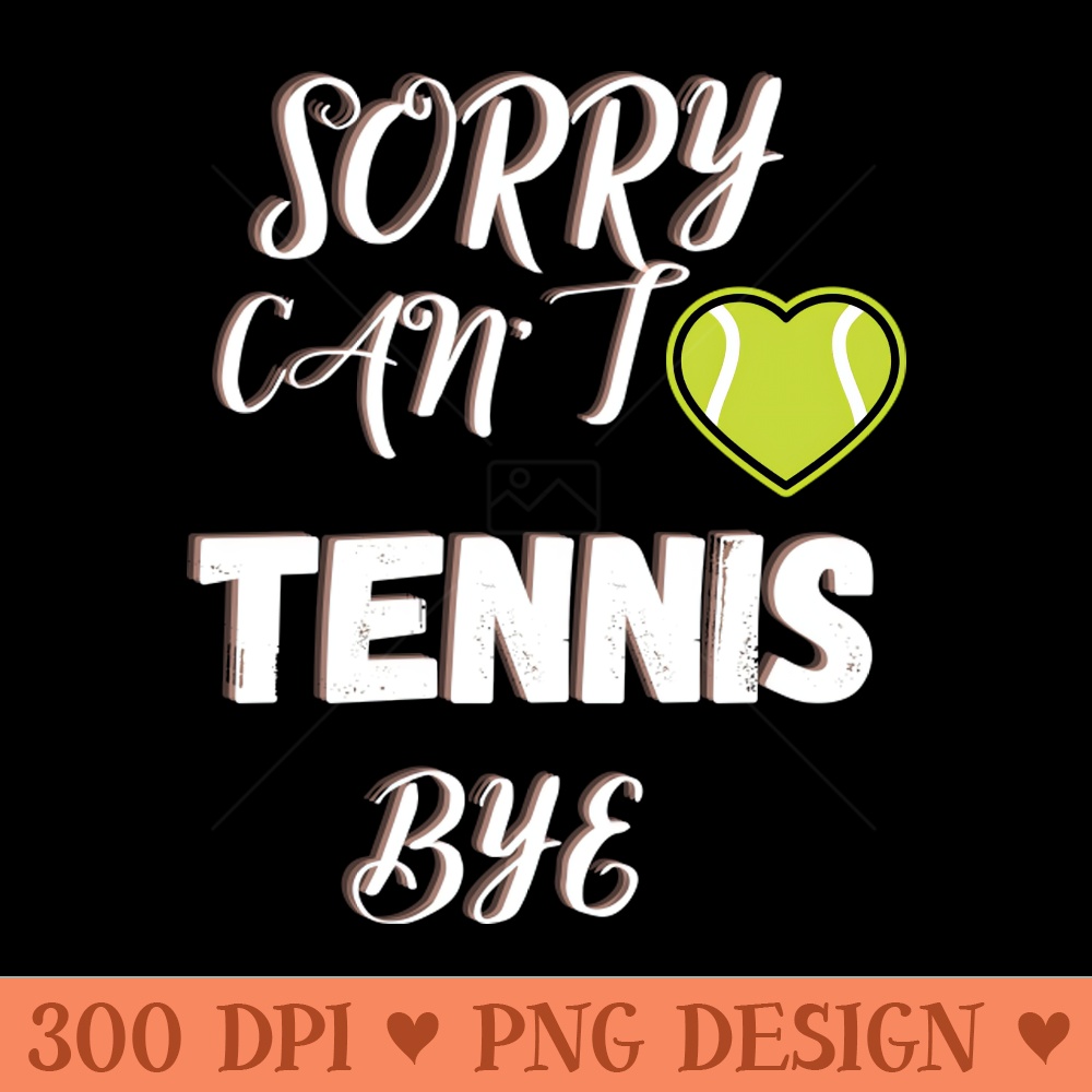 Sorry Can't Tennis Bye-Funny Tennis Quote - PNG Download Library - Professional Design