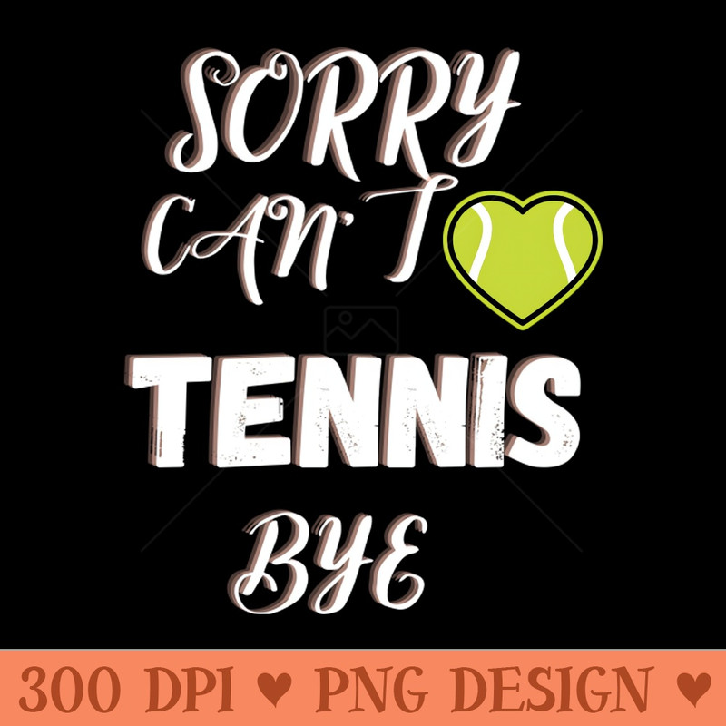 Sorry Can't Tennis Bye-Funny Tennis Quote - PNG Download Library - Professional Design
