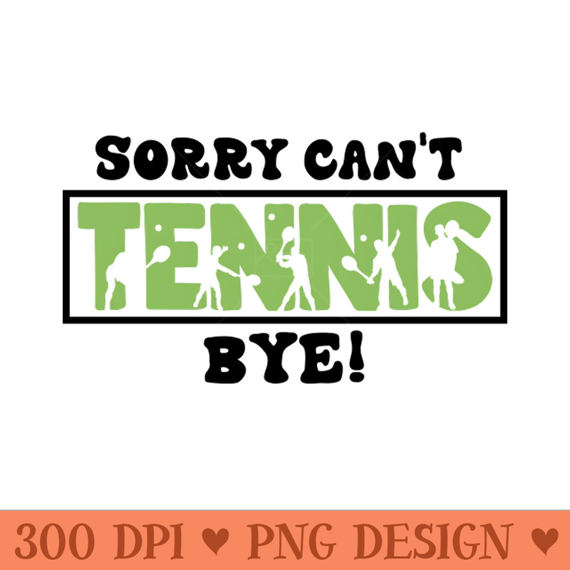 Sorry Can't Tennis Bye - Funny Gift for players - PNG Designs - Flexibility