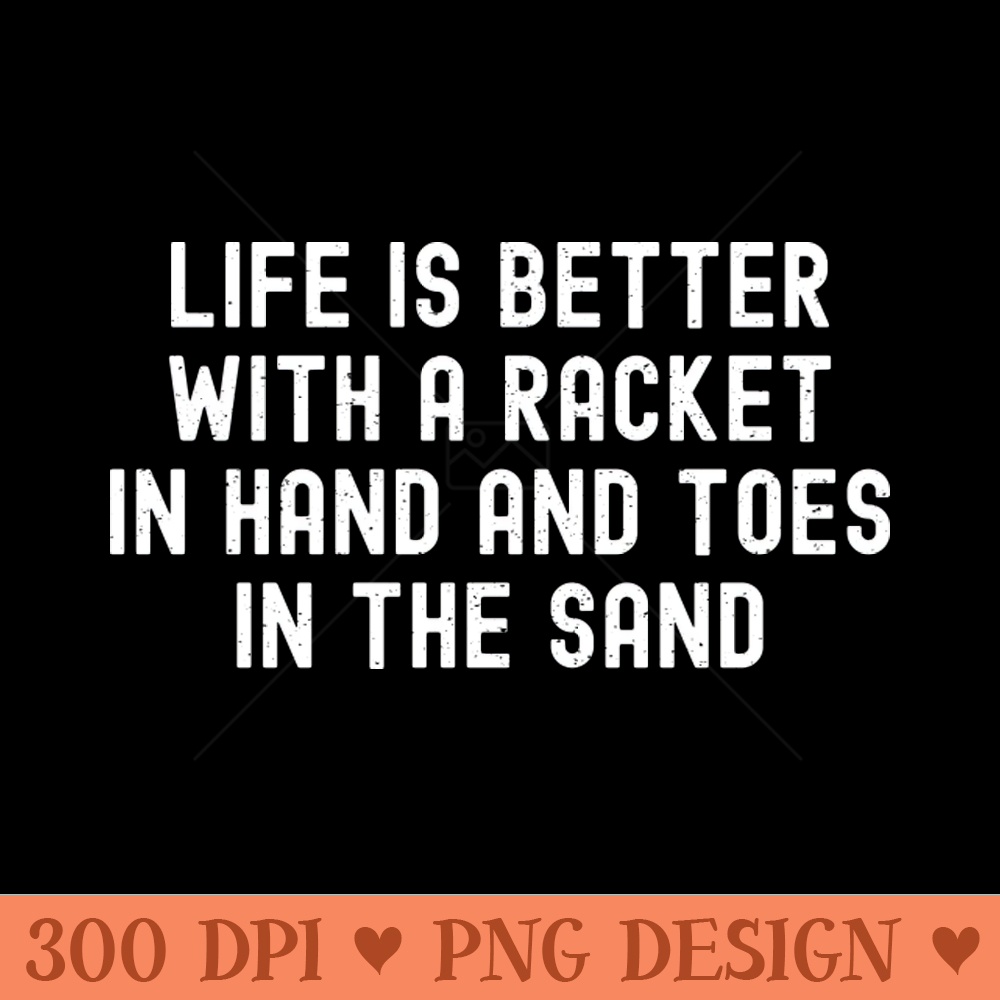 Life is Better with a Racket in Hand and Toes in the Sand - PNG Image Downloads - Professional Design