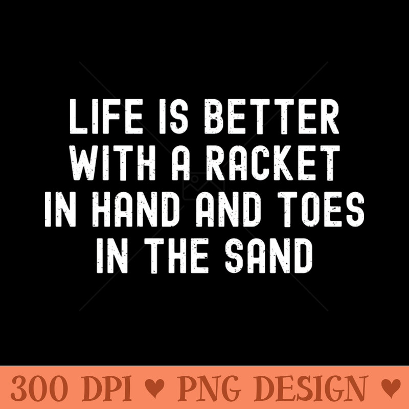 Life is Better with a Racket in Hand and Toes in the Sand - PNG Image Downloads - Professional Design