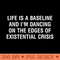 Life is a baseline, and I'm dancing on the edges of existential crisis - PNG Artwork - High Quality 300 DPI