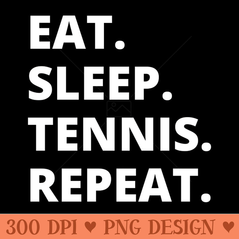 Eat Sleep Tennis Repeat - PNG Illustrations - Latest Updates