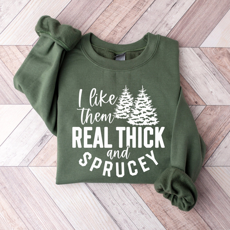 I Like Them Real Thick And Sprucy Sweatshirt,Pine Tree Shirt,Women's Christmas Sweatshirt,Couple Christmas Sweatshirt,Holiday Season Shirt.jpg