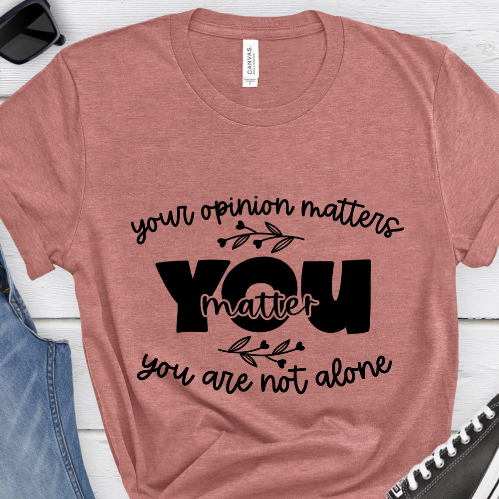 Your Opinion Matters You are not Alone Shirt,You are not Alone Shirt,Mental Health Shirt,Best Friend Shirt,Women Motivational Shirt.jpg