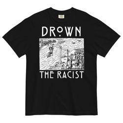 drown the racists - garment-dyed heavyweight unisex tee