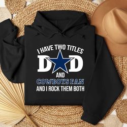 i have two titles dad and cowboys fan and i rock them bothshirt