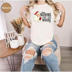 nothing for you whore shirt, santa claus t-shirt, christmas tee, christmas unisex shirt, funny santa gift, xmas shirt
