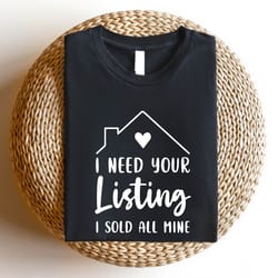 funny real estate t-shirt, i need your listing i sold all mine shirt, real estate gift shirt, real estate agent, funny s