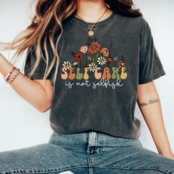 self care is not selfish shirt, mental health shirt comfort colors, self care t shirt, anxiety shirt, therapist tee, men