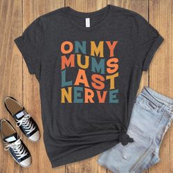 on my mom last nerve, moms last nerve, mama shirt, mothers day shirt, mothers day gift, funny mother shirt, last nerve s