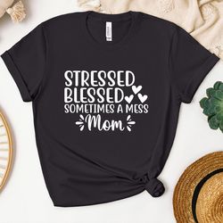 mom stressed blessed sometimes a mess shirt, mom mode shirt, mom life shirt, mother's day shirt, mama shirt, mom vibes s