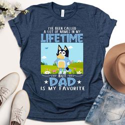 ive been called a lot of name in my lifetime but dad is my favourite shirt, bluey shirt