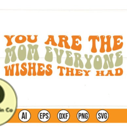 you are the mom everyone wishes they had design 197