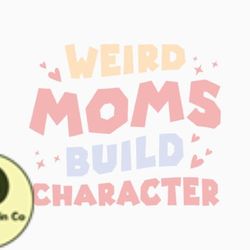 weird moms build character mothers day design 234